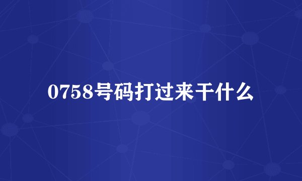 0758号码打过来干什么