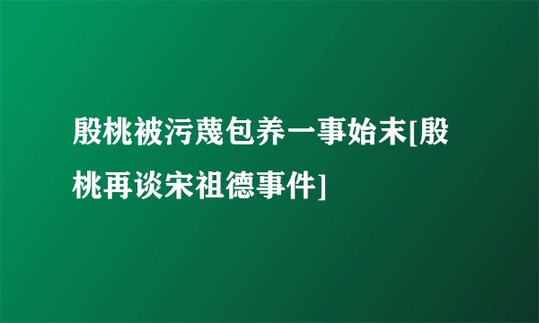 殷桃被污蔑包养一事始末[殷桃再谈宋祖德事件]