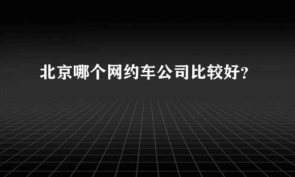 北京哪个网约车公司比较好？