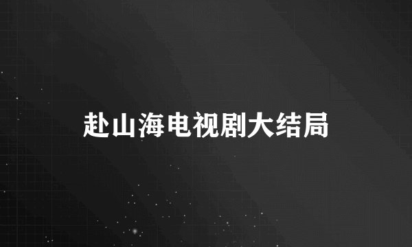 赴山海电视剧大结局