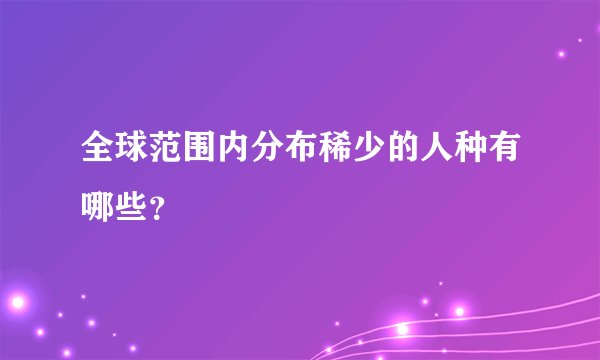 全球范围内分布稀少的人种有哪些？