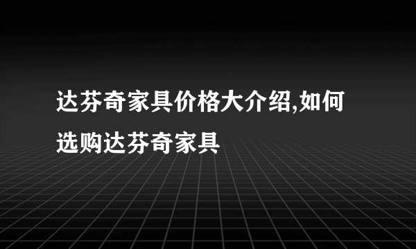 达芬奇家具价格大介绍,如何选购达芬奇家具