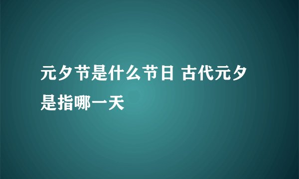 元夕节是什么节日 古代元夕是指哪一天