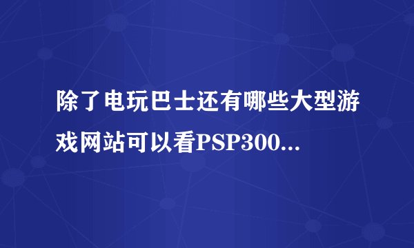 除了电玩巴士还有哪些大型游戏网站可以看PSP3000最新动态？
