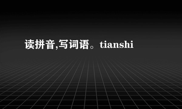 读拼音,写词语。tianshi