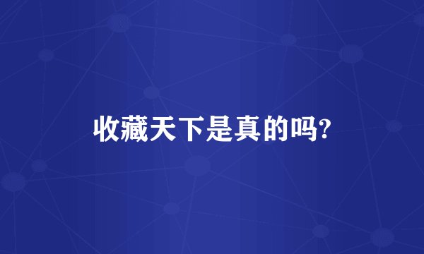 收藏天下是真的吗?