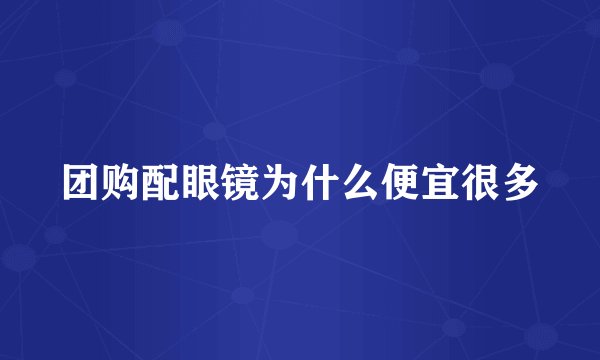 团购配眼镜为什么便宜很多
