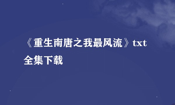 《重生南唐之我最风流》txt全集下载