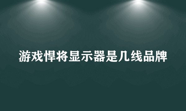 游戏悍将显示器是几线品牌