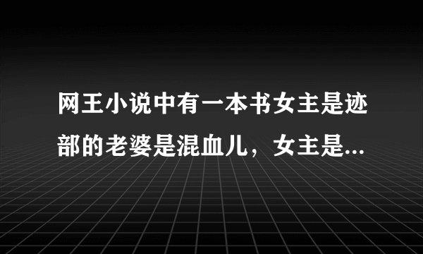 网王小说中有一本书女主是迹部的老婆是混血儿，女主是冰帝学园的老师，