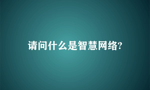 请问什么是智慧网络?