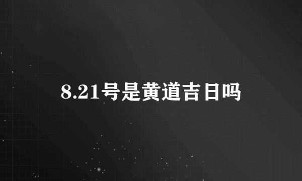 8.21号是黄道吉日吗