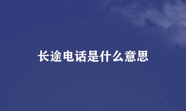 长途电话是什么意思