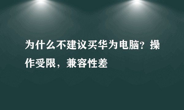 为什么不建议买华为电脑？操作受限，兼容性差