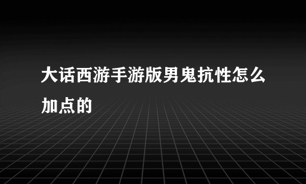 大话西游手游版男鬼抗性怎么加点的