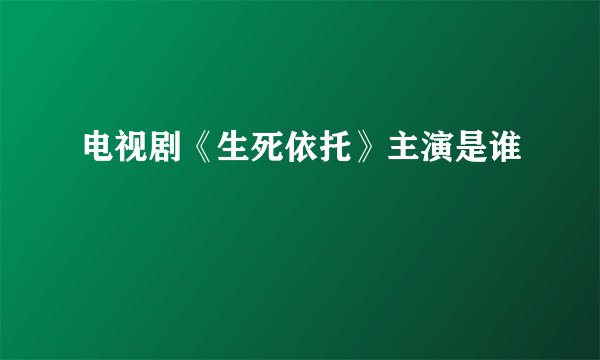 电视剧《生死依托》主演是谁