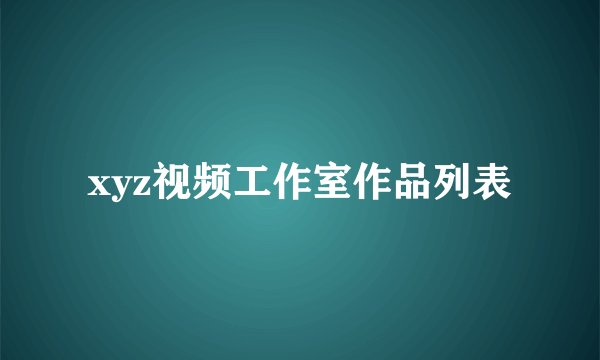 xyz视频工作室作品列表