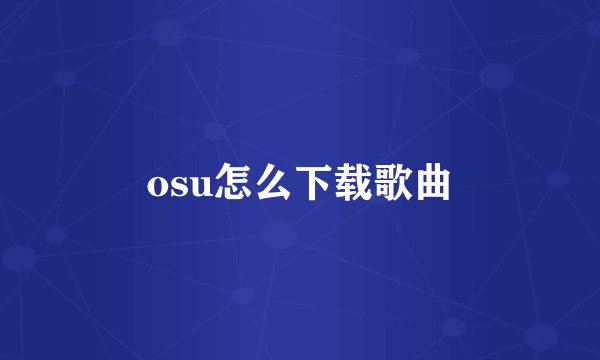 osu怎么下载歌曲