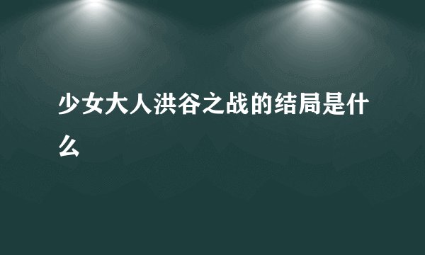 少女大人洪谷之战的结局是什么