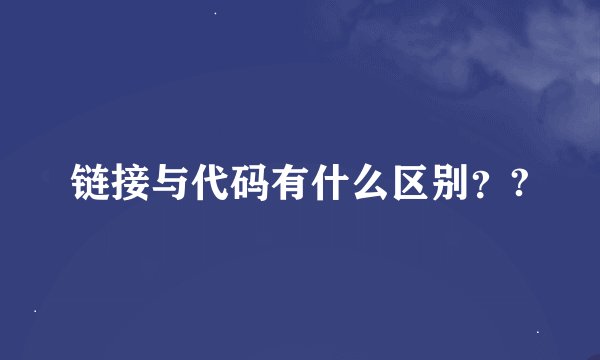 链接与代码有什么区别？?