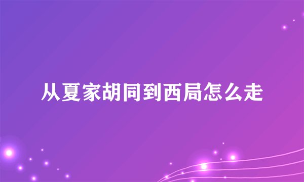 从夏家胡同到西局怎么走