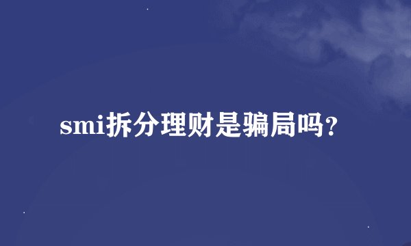 smi拆分理财是骗局吗？