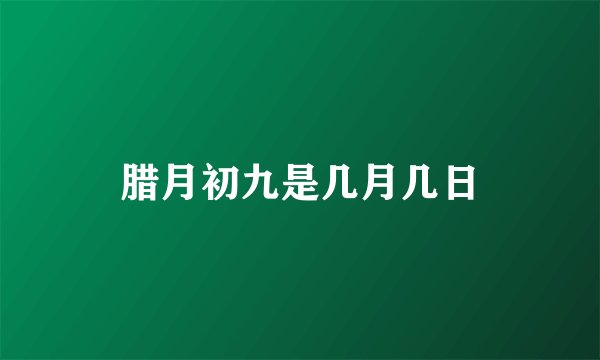 腊月初九是几月几日