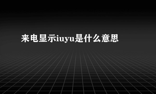 来电显示iuyu是什么意思