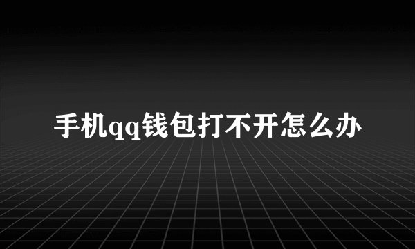 手机qq钱包打不开怎么办