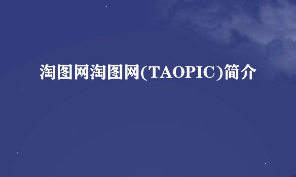 淘图网淘图网(TAOPIC)简介