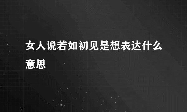 女人说若如初见是想表达什么意思