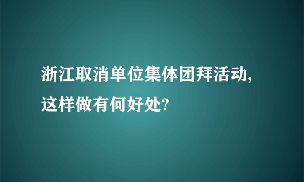 浙江取消单位集体团拜活动,这样做有何好处?
