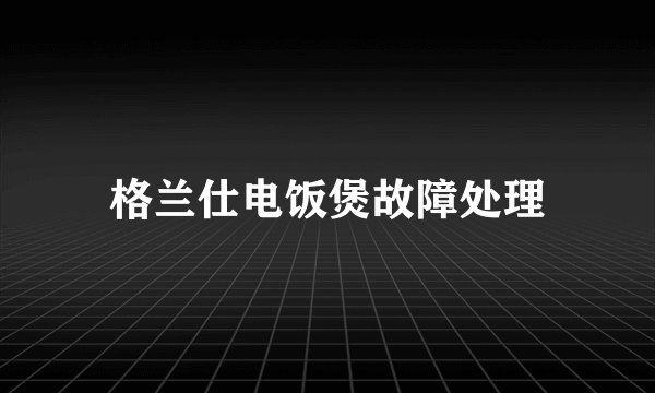 格兰仕电饭煲故障处理