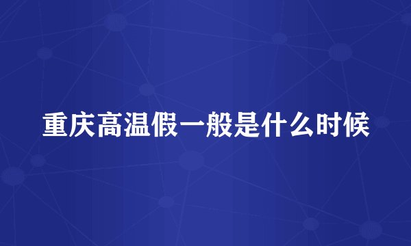 重庆高温假一般是什么时候