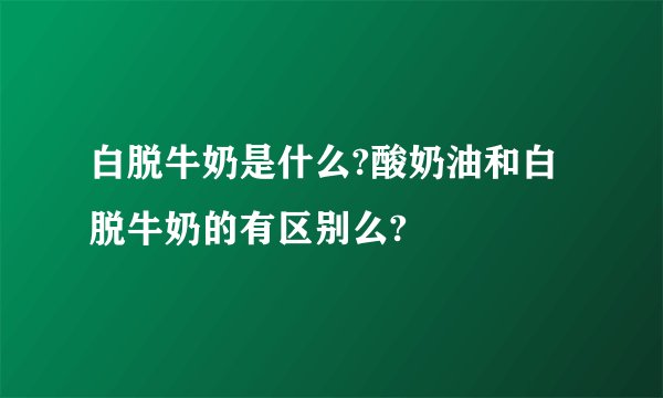 白脱牛奶是什么?酸奶油和白脱牛奶的有区别么?