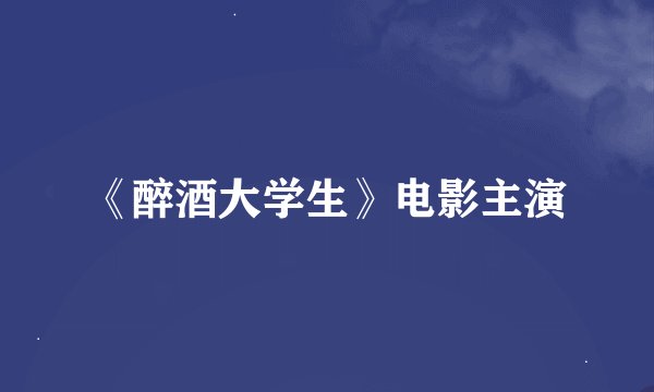 《醉酒大学生》电影主演