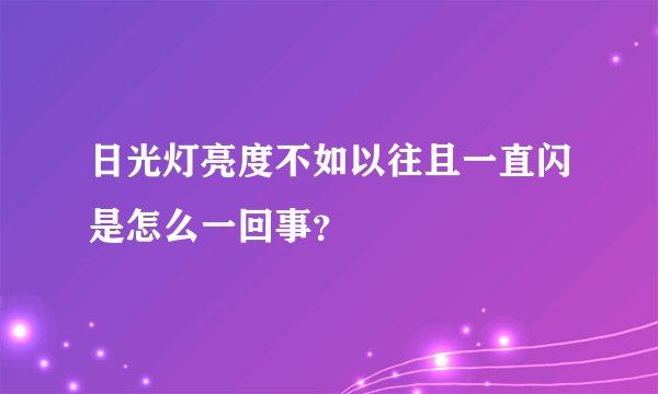 日光灯亮度不如以往且一直闪是怎么一回事？