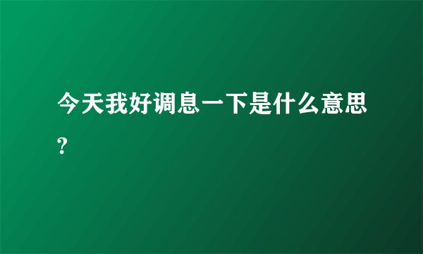 今天我好调息一下是什么意思?