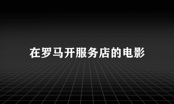 在罗马开服务店的电影