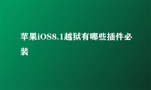 苹果iOS8.1越狱有哪些插件必装