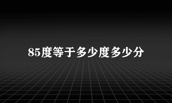 85度等于多少度多少分