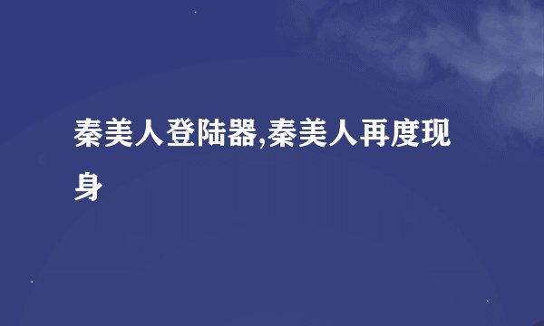 秦美人登陆器,秦美人再度现身