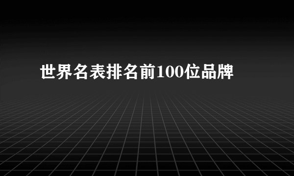 世界名表排名前100位品牌