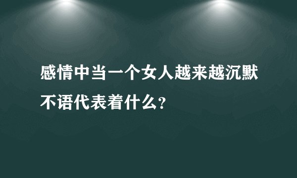 感情中当一个女人越来越沉默不语代表着什么？