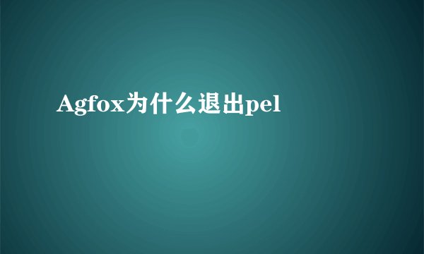 Agfox为什么退出pel