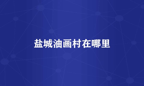 盐城油画村在哪里