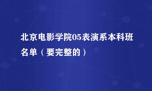北京电影学院05表演系本科班名单（要完整的）