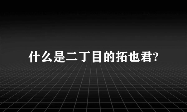 什么是二丁目的拓也君?