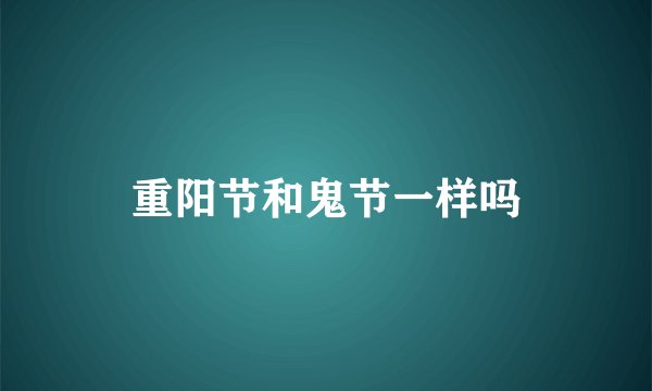 重阳节和鬼节一样吗