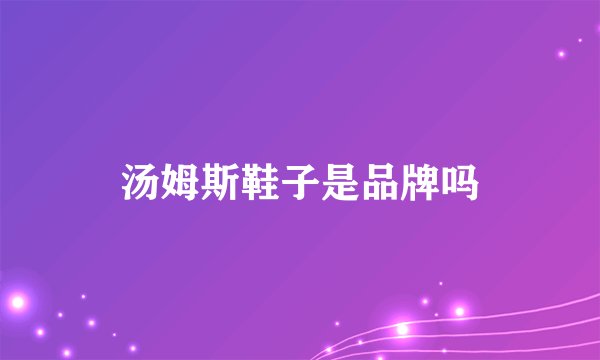 汤姆斯鞋子是品牌吗